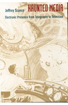 Coperta cărții 'Haunted Media: Electronic Presence from Telegraphy to Television - Jeffrey Sconce'