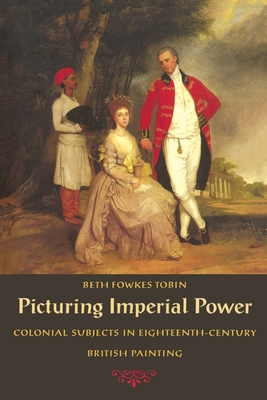 Picturing Imperial Power: Colonial Subjects in Eighteenth-Century British Painting - Beth Fowkes Tobin