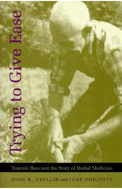 Poza produsului Trying to Give Ease: Tommie Bass and the Story of Herbal Medicine - John K. Crellin
