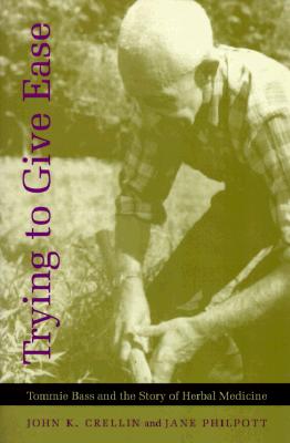 Trying to Give Ease: Tommie Bass and the Story of Herbal Medicine - John K. Crellin