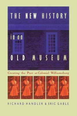 The New History in an Old Museum: Creating the Past at Colonial Williamsburg - Richard Handler