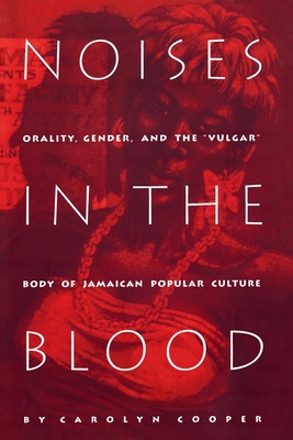 Noises in the Blood: Orality, Gender, and Thevulgar Body of Jamaican Popular Culture - Carolyn Cooper