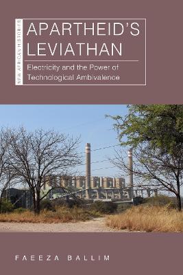 Apartheid's Leviathan: Electricity and the Power of Technological Ambivalence - Faeeza Ballim