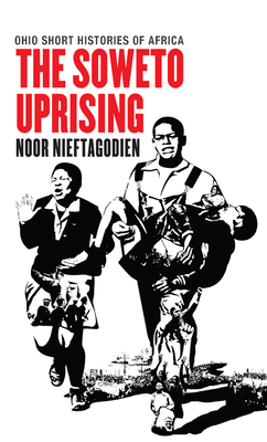 The Soweto Uprising - Noor Nieftagodien