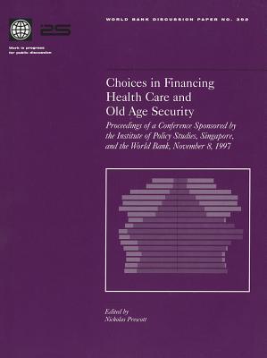 Choices in Financing Health Care and Old Age Security: Proceedings of a Conference Sponsored by the Institute of Policy Studies, Singapore, and the Wo - Nicholas Prescott