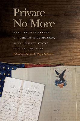 Private No More: The Civil War Letters of John Lovejoy Murray, 102nd United States Colored Infantry - Sharon A. Roger Hepburn
