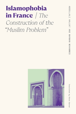 Islamophobia in France: The Construction of the Muslim Problem - Abdellali Hajjat