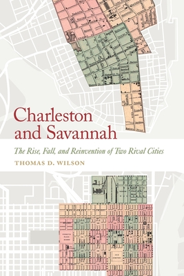 Charleston and Savannah: The Rise, Fall, and Reinvention of Two Rival Cities - Thomas D. Wilson