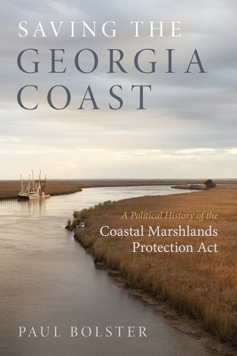Saving the Georgia Coast: A Political History of the Coastal Marshlands Protection ACT - Paul Bolster