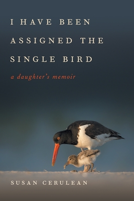 I Have Been Assigned the Single Bird: A Daughter's Memoir - Susan Cerulean