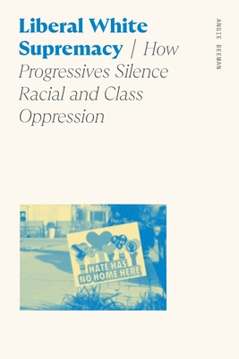 Liberal White Supremacy: How Progressives Silence Racial and Class Oppression - Angie Beeman