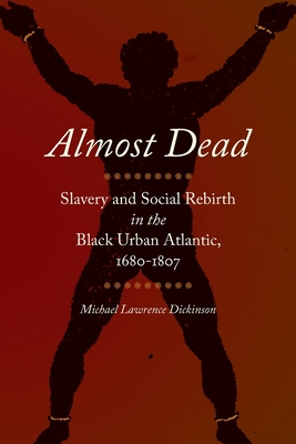 Almost Dead: Slavery and Social Rebirth in the Black Urban Atlantic, 1680-1807 - Michael Lawrence Dickinson