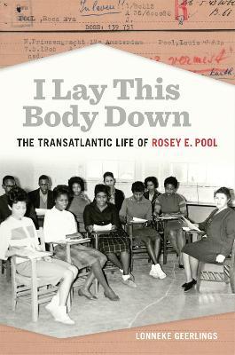 I Lay This Body Down: The Transatlantic Life of Rosey E. Pool - Lonneke Geerlings