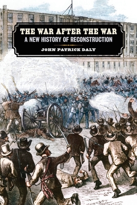War After the War: A New History of Reconstruction - John Patrick Daly