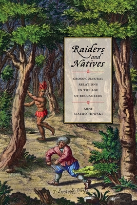 Raiders and Natives: Cross-Cultural Relations in the Age of Buccaneers - Arne Bialuschewski