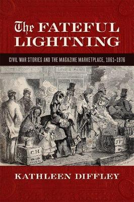 Coperta cărții 'The Fateful Lightning: Civil War Stories and the Magazine Marketplace, 1861-1876 - Kathleen Diffley'