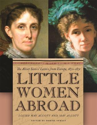 Little Women Abroad: The Alcott Sisters' Letters from Europe, 1870-1871 - Daniel Shealy