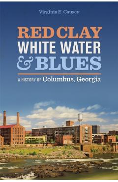 Red Clay, White Water & Blues: A History of Columbus, Georgia - Virginia E. Causey