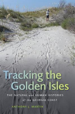 Tracking the Golden Isles: The Natural and Human Histories of the Georgia Coast - Anthony J. Martin