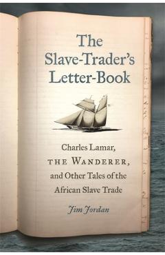Poza produsului The Slave-Trader's Letter-Book: Charles Lamar, the Wanderer, and Other Tales of the African Slave Trade - Jim Jordan