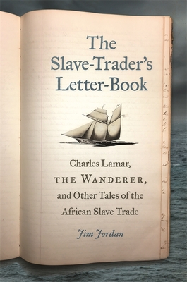 The Slave-Trader's Letter-Book: Charles Lamar, the Wanderer, and Other Tales of the African Slave Trade - Jim Jordan