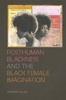 Posthuman Blackness and the Black Female Imagination - Kristen Lillvis
