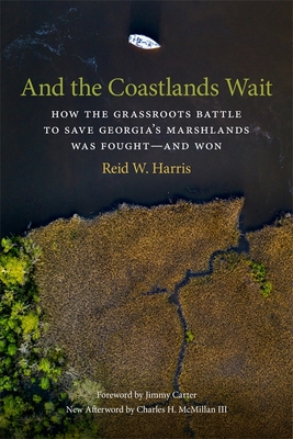 And the Coastlands Wait: How the Grassroots Battle to Save Georgia's Marshlands Was Fought--And Won - Reid W. Harris
