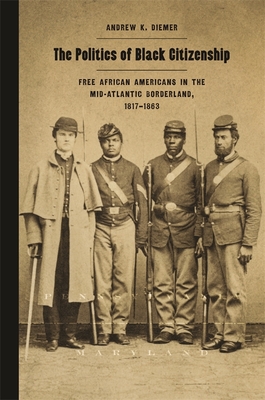 The Politics of Black Citizenship: Free African Americans in the Mid-Atlantic Borderland, 1817-1863 - Andrew K. Diemer