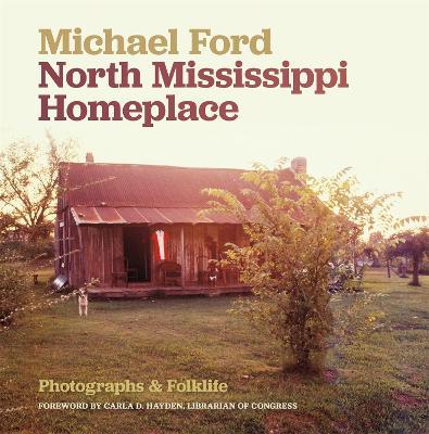 North Mississippi Homeplace: Photographs and Folklife - Michael Ford