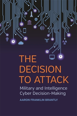 The Decision to Attack: Military and Intelligence Cyber Decision-Making - Aaron Franklin Brantly