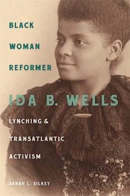 Black Woman Reformer: Ida B. Wells, Lynching, and Transatlantic Activism - Sarah L. Silkey