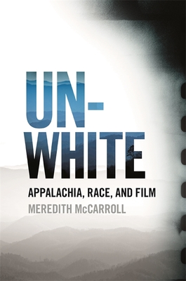 Unwhite: Appalachia, Race, and Film - Meredith Mccarroll