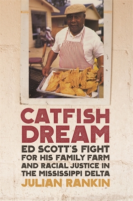Catfish Dream: Ed Scott's Fight for His Family Farm and Racial Justice in the Mississippi Delta - Julian Rankin