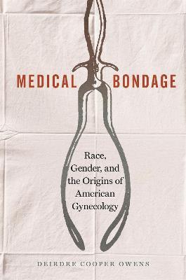 Medical Bondage: Race, Gender, and the Origins of American Gynecology - Deirdre Benia Cooper Owens