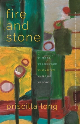 Fire and Stone: Where Do We Come From? What Are We? Where Are We Going? - Priscilla Long