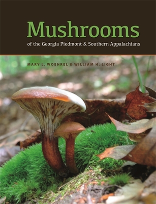 Mushrooms of the Georgia Piedmont and Southern Appalachians: A Reference - Mary L. Woehrel