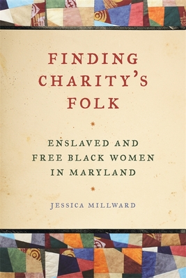 Finding Charity's Folk: Enslaved and Free Black Women in Maryland - Jessica Millward