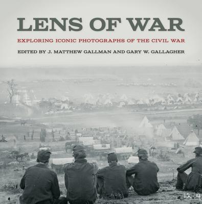 Lens of War: Exploring Iconic Photographs of the Civil War - J. Matthew Gallman