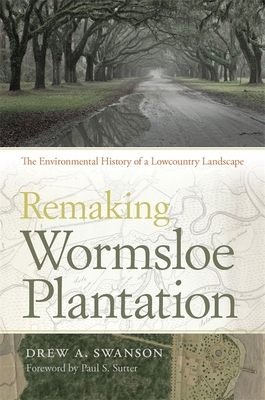 Remaking Wormsloe Plantation: The Environmental History of a Lowcountry Landscape - Drew A. Swanson