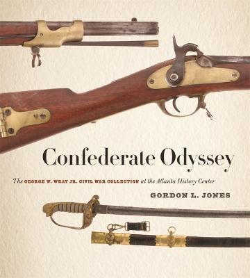 Confederate Odyssey: The George W. Wray Jr. Civil War Collection at the Atlanta History Center - Gordon L. Jones