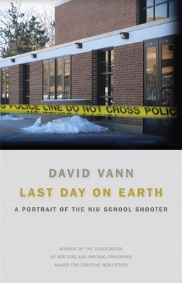 Last Day on Earth: A Portrait of the NIU School Shooter - David Vann