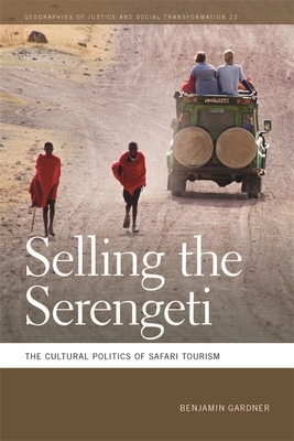Selling the Serengeti: The Cultural Politics of Safari Tourism - Benjamin Gardner