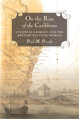 On the Rim of the Caribbean: Colonial Georgia and the British Atlantic World - Paul M. Pressly