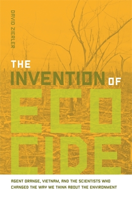 The Invention of Ecocide: Agent Orange, Vietnam, and the Scientists Who Changed the Way We Think about the Environment - David Zierler