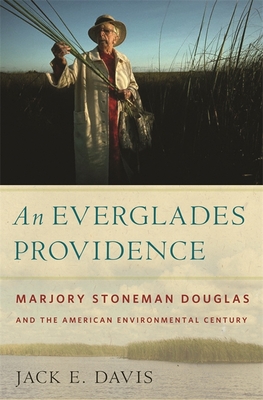 An Everglades Providence: Marjory Stoneman Douglas and the American Environmental Century - Jack E. Davis