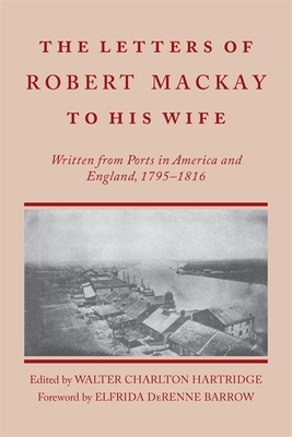 Coperta cărții 'Letters of Robert MacKay to His Wife: Written from Ports in America and England, 1795-1816 - Walter Charlton Hartridge'