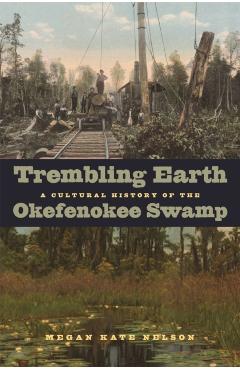 Trembling Earth: A Cultural History of the Okefenokee Swamp - Megan Kate Nelson