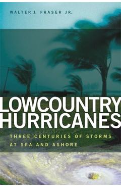 Coperta cărții 'Lowcountry Hurricanes: Three Centuries of Storms at Sea and Ashore - Walter J. Fraser'