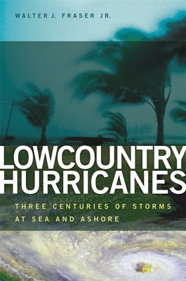 Lowcountry Hurricanes: Three Centuries of Storms at Sea and Ashore - Walter J. Fraser