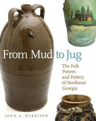 From Mud to Jug: The Folk Potters and Pottery of Northeast Georgia - John A. Burrison